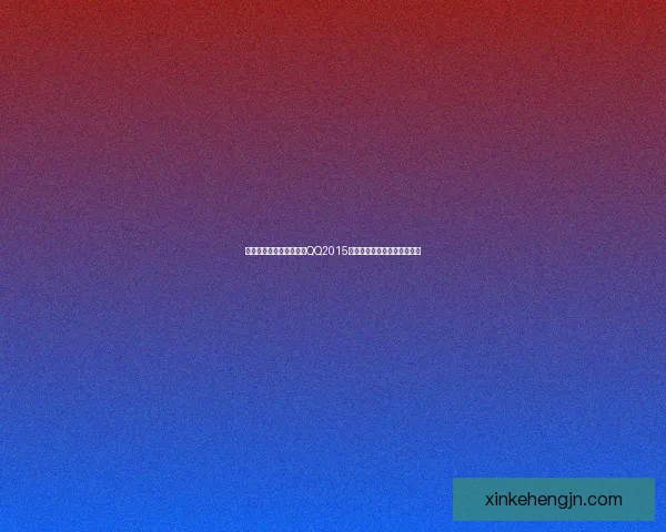 如何安全高效下载并安装QQ2015版本解决常见问题与注意事项